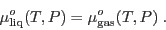 \begin{displaymath}
\mu^o_{\rm liq}(T,P) = \mu^o_{\rm gas}(T,P) \;.
\end{displaymath}