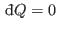 $ {\rm d}\!\bar{ }  Q= 0$