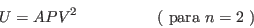 \begin{displaymath}
U=APV^2 \hspace{5em} \mbox{( para }n=2\mbox{ )}
\end{displaymath}