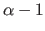 $\alpha-1$