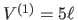 $V^{(1)}=5\ell $