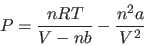 \begin{displaymath}
P=\frac{n R T}{V-n b}-\frac{n^2 a}{V^2}
\end{displaymath}