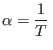 $\displaystyle \alpha = \frac1T $