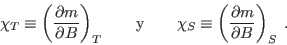 \begin{displaymath}
\chi_T \equiv \left( \frac{\partial m}{\partial B} \right)_...
...hi_S \equiv \left( \frac{\partial m}{\partial B} \right)_S \;.
\end{displaymath}
