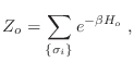 $\displaystyle Z_o = \sum_{\{\sigma_i\}} e^{-\beta H_o} \;,
$