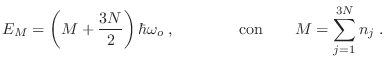 $\displaystyle E_M = \left( M + \frac{3N}2 \right) \hbar\omega_o \;, \qquad\qquad {\rm
con} \qquad M = \sum_{j=1}^{3N} n_j \;.
$