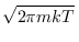 $\sqrt{2\pi mkT}\,$