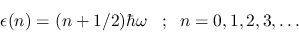 \begin{displaymath}
\epsilon(n) = (n+1/2) \hbar\omega\;\;\;;\;\; n=0,1,2,3,\ldots
\end{displaymath}