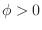 $\phi>0$