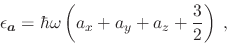\begin{displaymath}
\epsilon_{\bm{a}} = \hbar\omega \left(a_x+a_y+a_z+\frac{3}{2}\right) \;,
\end{displaymath}