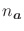 $n_{\bm{a}}$