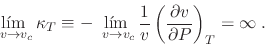 \begin{displaymath}
\lim_{\ v\to v_c}{\kappa_T} \equiv -\lim_{\ v\to v_c}
\frac 1v \left(\frac{\partial v}{\partial P}\right)_T = \infty \;.
\end{displaymath}