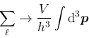 \begin{displaymath}
\sum_{\ell} \rightarrow \frac V{h^3} \int {\rm d}^3\bm{p}
\end{displaymath}