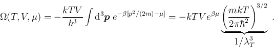 \begin{displaymath}
\Omega(T,V,\mu) = -\frac{kTV}{h^3}\int{\rm d}^3\bm{p}\; e^{...
...2\pi\hbar^2}
\right)^{3/2}}_{\displaystyle 1/\lambda_T^3} \;.
\end{displaymath}
