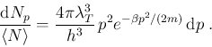 \begin{displaymath}
\frac{{\rm d}N_p}{\langle N \rangle} =
\frac{4\pi\lambda_T^3}{h^3}\, p^2 e^{-\beta p^2/(2m)} \,{\rm d}p \;.
\end{displaymath}
