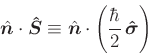 \begin{displaymath}
\hat{\bm{n}}\cdot\bm{\hat{S}} \equiv
\hat{\bm{n}}\cdot \left( \frac{\hbar}2\,\bm{\hat{\sigma}} \right)
\end{displaymath}