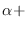 $\alpha+$