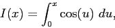 \begin{displaymath}
I(x) = \int_0^x \cos(u)~du,
\end{displaymath}