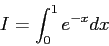 \begin{displaymath}
I = \int _0 ^1 e^{-x} dx
\end{displaymath}