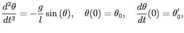$\displaystyle \frac{d^2\theta}{d t^2} = - \frac{g}{l} \sin{(\theta)}, \quad
\theta(0)=\theta_0, \quad \frac{d\theta}{d t}(0)=\theta'_0,
$