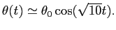$ \theta(t)\simeq\theta_0 \cos(\sqrt{10}t).$