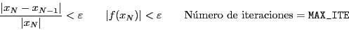 \begin{displaymath}
\frac{\vert x_N - x_{N-1}\vert}{\vert x_N\vert} < \varepsilo...
... \qquad
\mbox{Nmero de iteraciones} = \verb\vert MAX_ITE\vert
\end{displaymath}