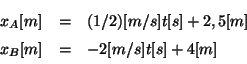 \begin{displaymath}
\begin{array}{lcl}
x_A [m] &=& (1/2) [m/s] t [s] + 2,5 [m] \\
x_B [m] &=& -2 [m/s] t [s] + 4 [m]
\end{array}
\end{displaymath}