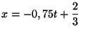 $x = - 0,75 t + \displaystyle\frac{2}{3} \;\;\;$