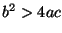 $b^2 > 4 a c$