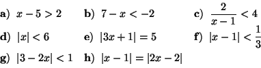 \begin{displaymath}
\begin{array}{lll}
{\bf a)}\;\; x - 5 > 2 & {\bf b)}\;\; 7...
... {\bf h)}\;\; \vert x-1\vert = \vert 2x-2\vert &
\end{array}
\end{displaymath}