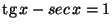 $\mbox{tg}\, x - sec\, x = 1$