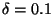 $\delta = 0.1$