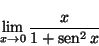\begin{displaymath}
\lim_{x \rightarrow 0} \frac{x}{1+\mbox{sen}^2\, x}
\end{displaymath}
