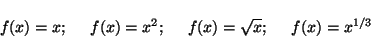 \begin{displaymath}
f(x)=x ;\;\;\;\;\; f(x)=x^2 ;\;\;\; \;\;
f(x) = \sqrt{x} ;\;\;\;\;\; f(x)=x^{1/3}
\end{displaymath}