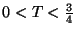 $0 < T <\frac{3}{4}$