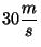 $30 \displaystyle \frac{m}{s}$
