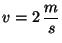 $v=2\, \displaystyle \frac{m}{s}$