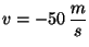 $v=-50\, \displaystyle \frac{m}{s}$