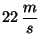 $22\, \displaystyle \frac{m}{s}$