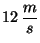 $12\, \displaystyle \frac{m}{s}$