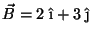 $\vec{B} = 2\;\hat{\mbox{\i}} + 3\;\hat{\mbox{\j}}$