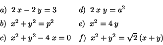 \begin{displaymath}\begin{array}{ll}
a) \;\; 2\;x - 2\;y = 3 &
d) \;\; 2\;x\;...
...;x = 0 &
f) \;\; x^2 + y^2 = \sqrt{2} \; (x + y)
\end{array} \end{displaymath}