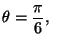 $\theta = \displaystyle \frac{\pi}{6}, \;\;$