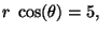 $r\; \cos(\theta) = 5, \;\;$