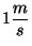 $1 \displaystyle
\frac{m}{s}$