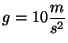 $g = 10 \displaystyle \frac{m}{s^2}$