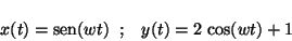 \begin{displaymath}
x(t) = \mbox{sen}(wt) \;\; ; \;\;\; y(t) = 2 \, \cos(wt) + 1
\end{displaymath}