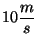 $10 \displaystyle \frac{m}{s}$