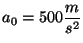 $a_0 = 500 \displaystyle \frac{m}{s^2}$