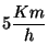 $5 \displaystyle \frac{Km}{h}$